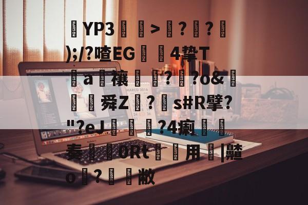 YP3鮶粶>??);/?喳EG4挚T鈃a軰禳饘剾?莿?o&婇舜Z鷾?細s#R擘?